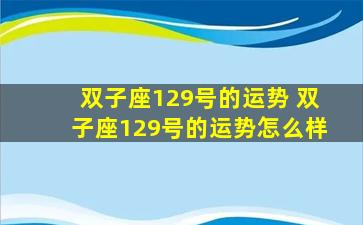 双子座129号的运势 双子座129号的运势怎么样